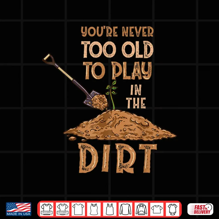 Design Professional Minimalist Youre Never Too Old To Play In The Dirt Shirt