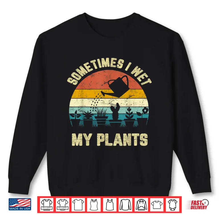 Sweatshirt Sometimes I Wet My Plants Funny Gardening Professional Shirt