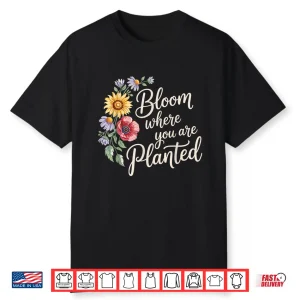 Bloom Where You Are Planted Motivational Gardening Professional Shirt