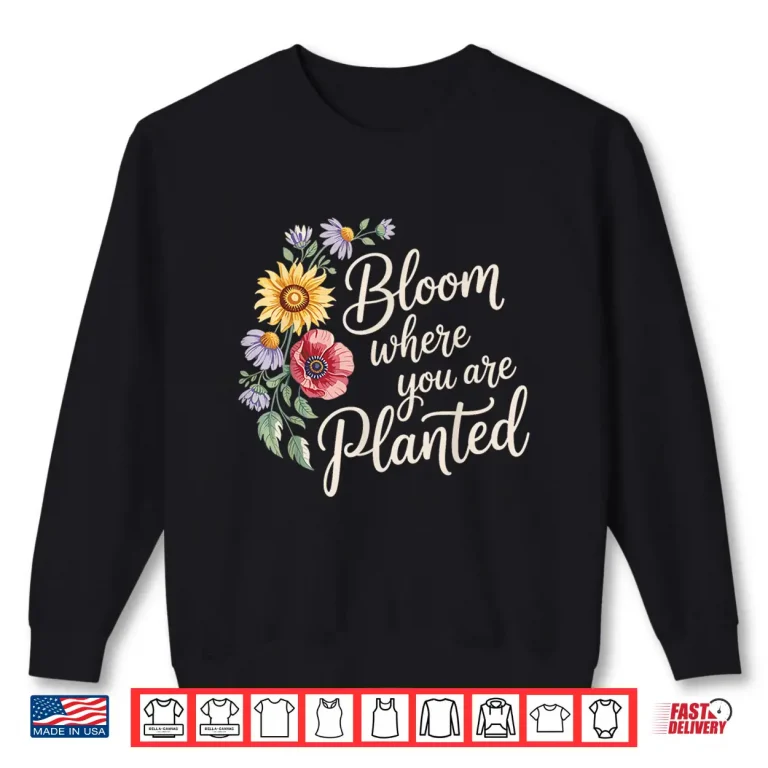 Sweatshirt Bloom Where You Are Planted Motivational Gardening Professional Shirt