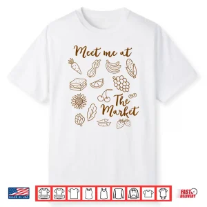 Fruit Vegetable Farm Meet Me At The Market Farmers Market Shirt
