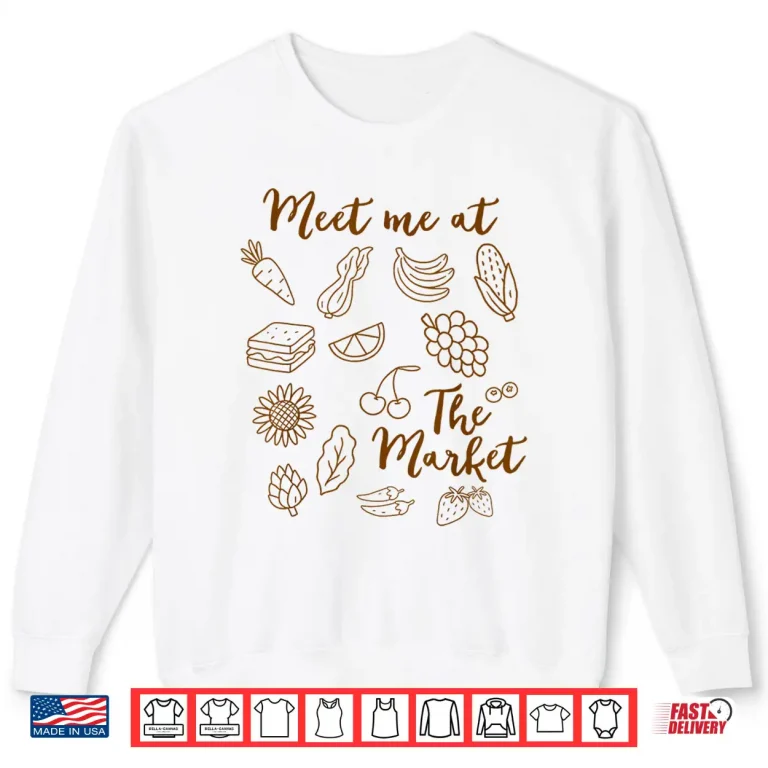 Sweatshirt Fruit Vegetable Farm Meet Me At The Market Farmers Market Shirt