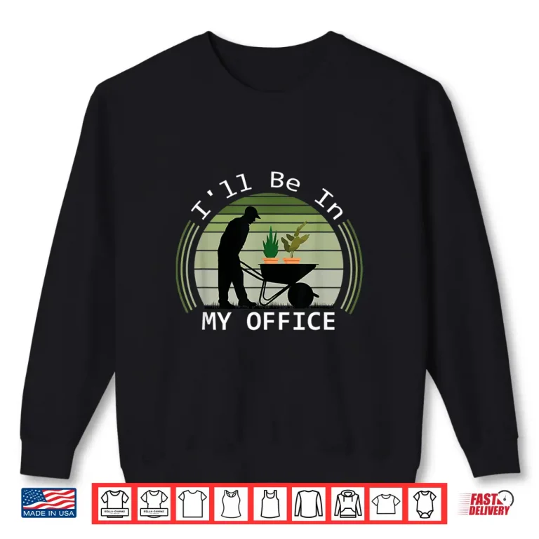 Sweatshirt Ill Be In My Office Garden Funny Gardening Professional Shirt