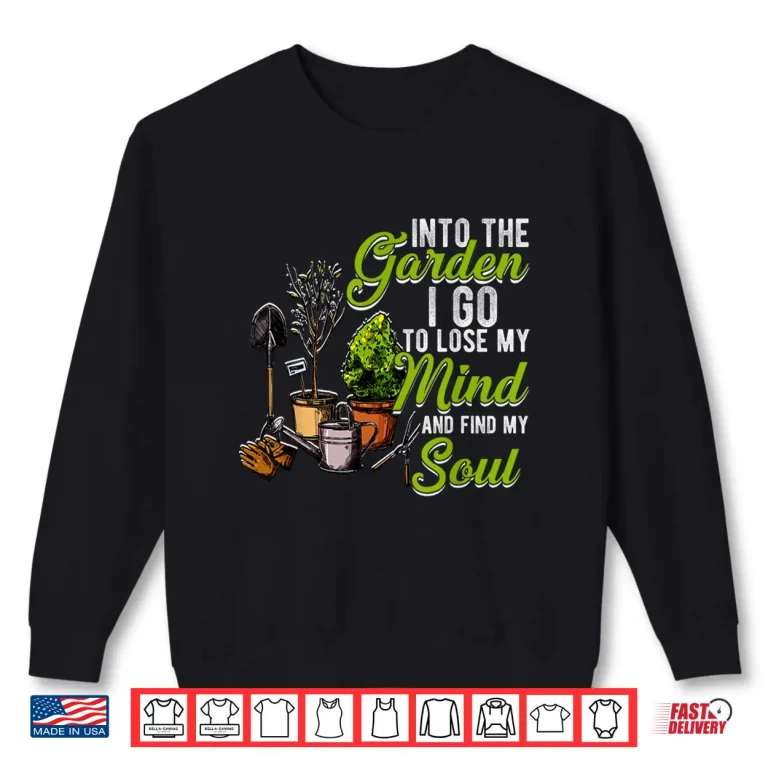 Sweatshirt Into The Garden I Go To Lose My Mind and Find My Soul Shirt