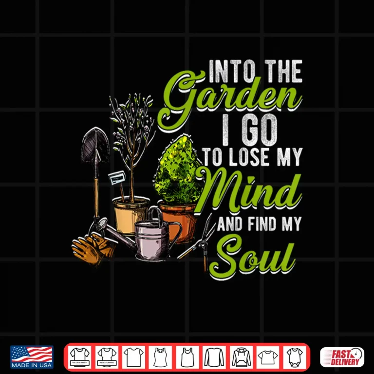 Design Into The Garden I Go To Lose My Mind and Find My Soul Shirt