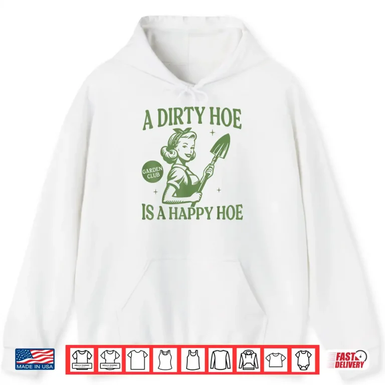 Hoodie A Dirty Hoe Is A Happy Hoe Gardening Humor Professional Shirt