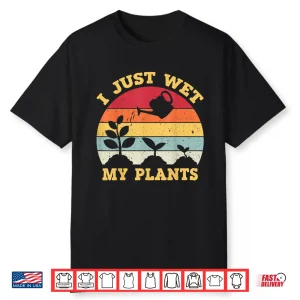 I Just Wet My Plants Gardening Shirt For Gardeners Professional Shirt