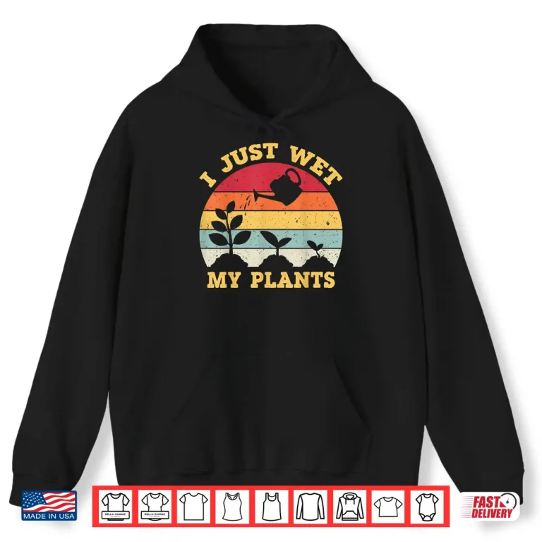 Hoodie I Just Wet My Plants Gardening Shirt For Gardeners Professional Shirt