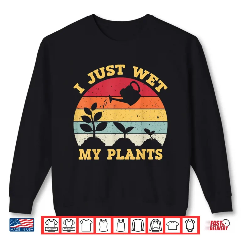 Sweatshirt I Just Wet My Plants Gardening Shirt For Gardeners Professional Shirt