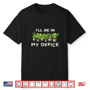 Ill Be In My Office Funny Plants Lover Gardening Gardener Shirt