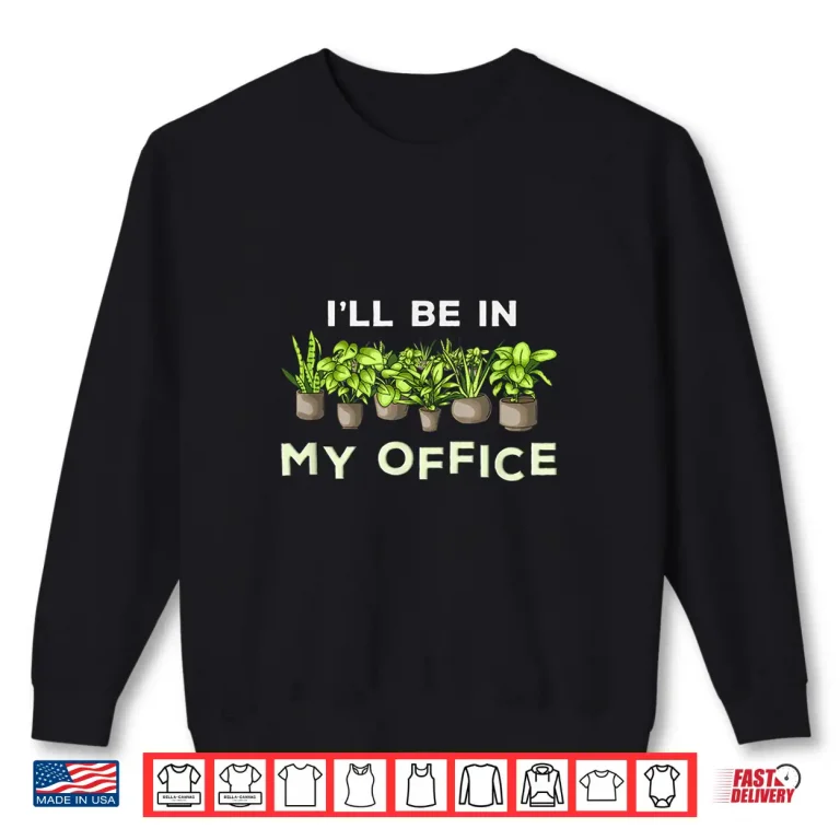 Sweatshirt Ill Be In My Office Funny Plants Lover Gardening Gardener Shirt