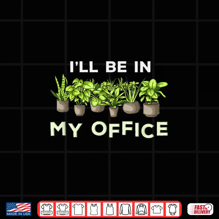 Design Ill Be In My Office Funny Plants Lover Gardening Gardener Shirt