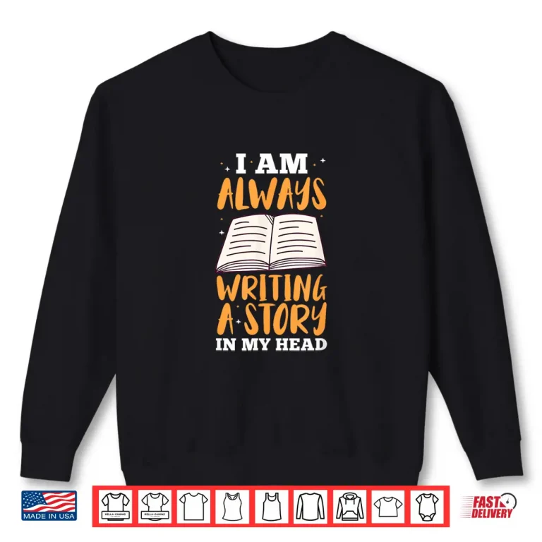 Sweatshirt Always Writing A Story In My Head Book Writer Author Professional Shirt