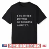 Either Writing Or Thinking About It Funny Writer Author Shirt