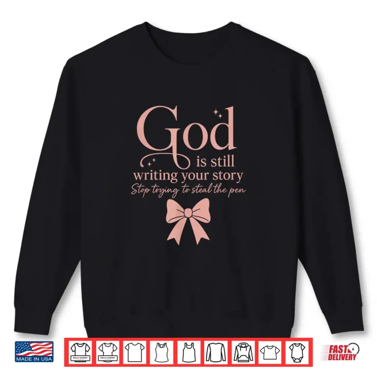 Sweatshirt God Is Still Writing Your Story Stop Trying To Steal The Pen Shirt