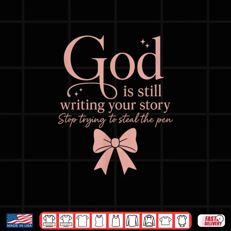Design God Is Still Writing Your Story Stop Trying To Steal The Pen Shirt