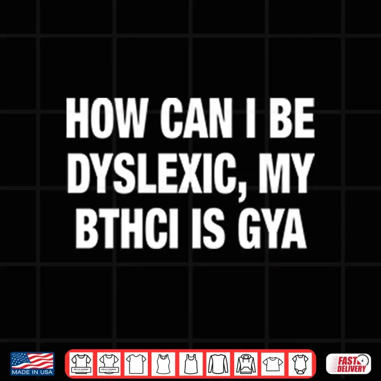 Design How Can I Be Dyslexic My Bthci Is Gya Shirt