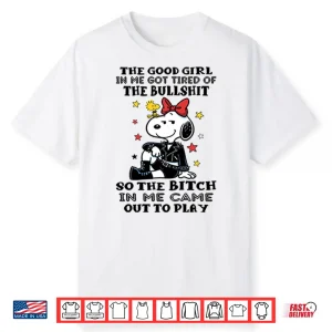 The Good Girl In Me Got Tired Of The Bullshit So The Bitch In Me Came Out To Play Shirt