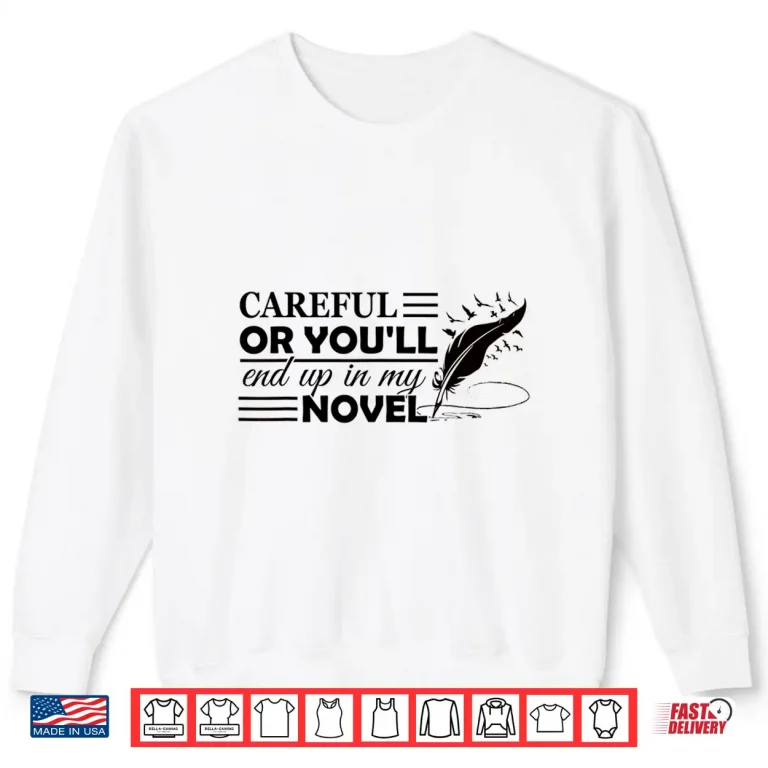 Sweatshirt Careful Or Youll End Up In My Novel Funny Writer Shirt