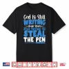God Is Still Writing Stop Trying To Steal The Pen Shirt
