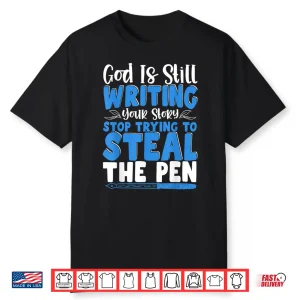 God Is Still Writing Stop Trying To Steal The Pen Shirt