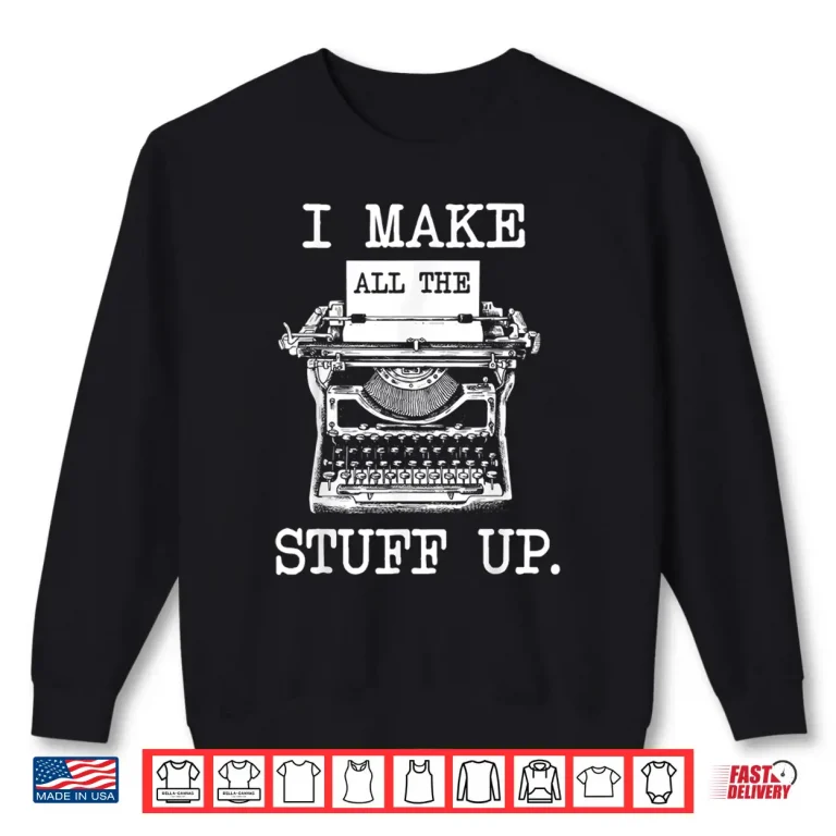 Sweatshirt I Make All The Stuff Up Author Book Writer Novelist Poet Shirt