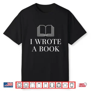 I Wrote A Book Shirt Perfect For Writing Enthusiasts Shirt