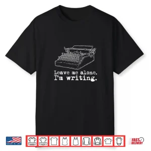 Leave Me Alone I’M Writing Writers At Typewriter Shirt