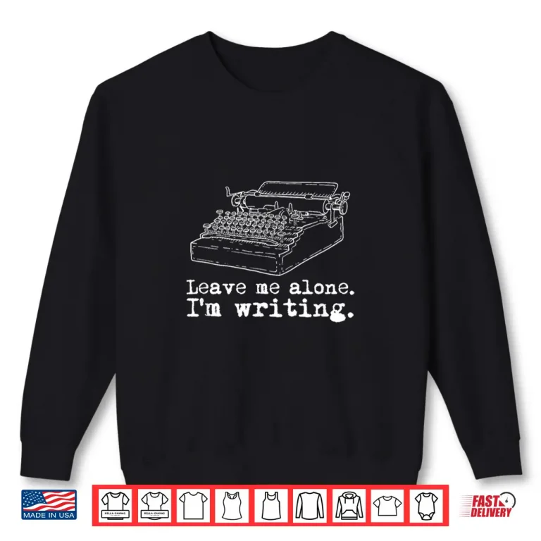 Sweatshirt Leave Me Alone Im Writing Writers at Typewriter Shirt