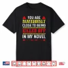 You Are Dangerously Close To Being Killed Off In My Novel Shirt