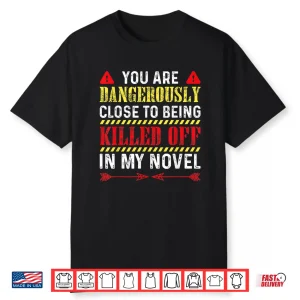 You Are Dangerously Close To Being Killed Off In My Novel Shirt