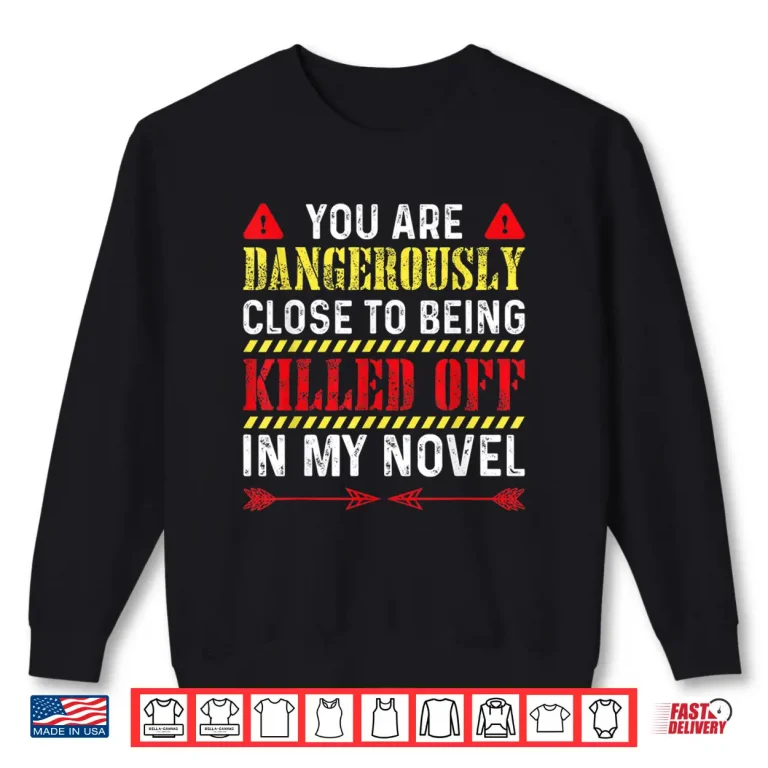 Sweatshirt You Are Dangerously Close To Being Killed Off In My Novel Shirt