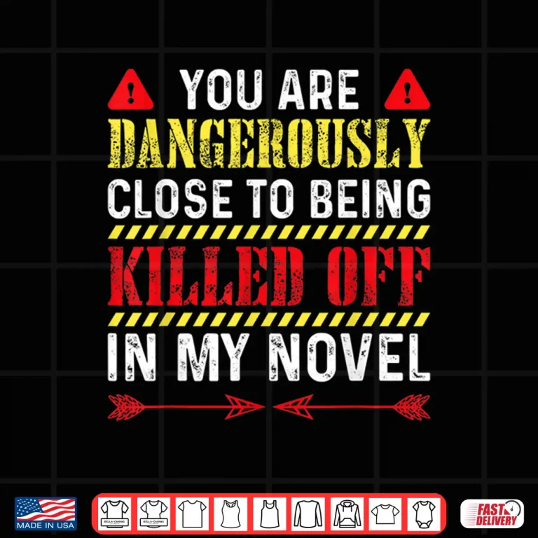 Design You Are Dangerously Close To Being Killed Off In My Novel Shirt