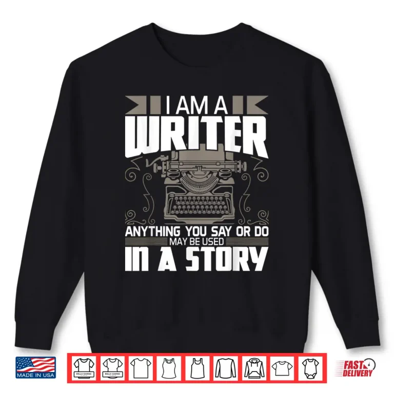 Sweatshirt Anything You Say May Be Used In A Story Author Novelist Professional Shirt