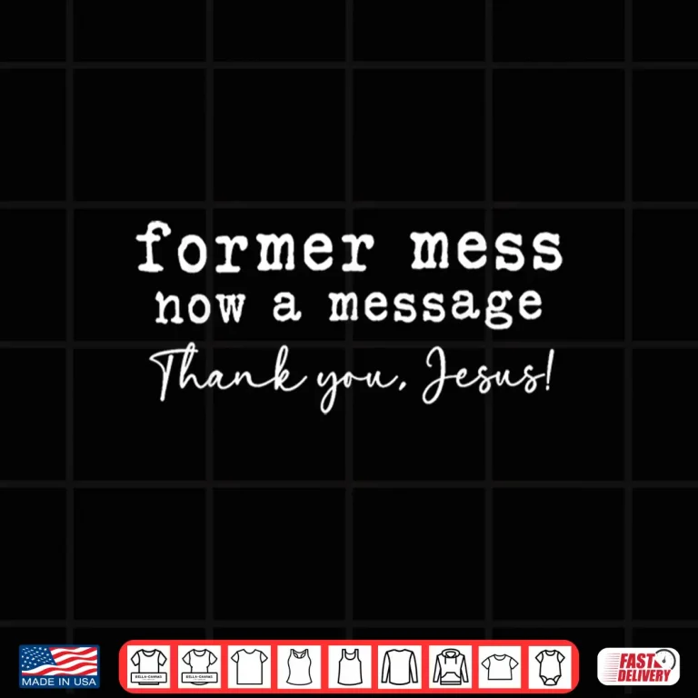 Design Former Mess Now A Message Thank You Jesus Faith Shirt