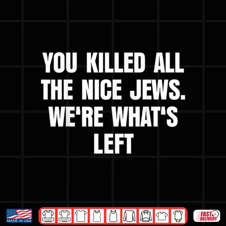 Design You Killed All The Nice Jews Were Whats Left Funny Shirt