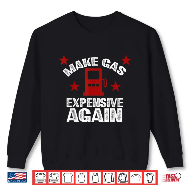 Sweatshirt Sarcastic Petrol Pump SMH Tank Make Gas Expensive Again Shirt