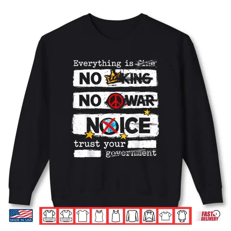 Sweatshirt Everything is Fine No King No War Trust Your Government Shirt