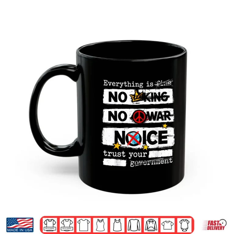 Mug Everything is Fine No King No War Trust Your Government Shirt