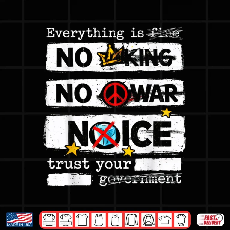 Design Everything is Fine No King No War Trust Your Government Shirt