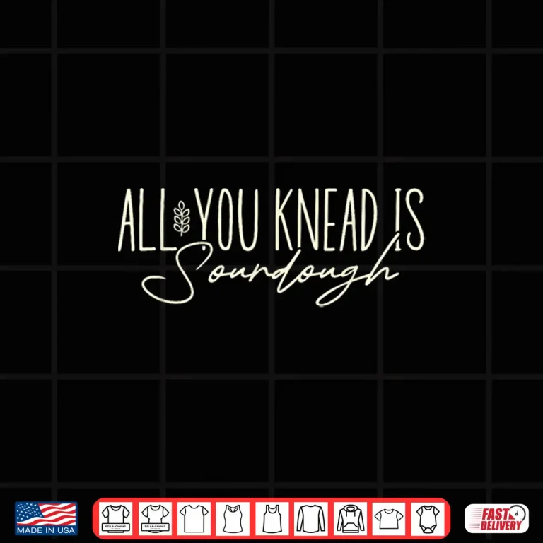 Design All You Knead Is Sourdough Funny Homestead Sourdough Baking Shirt