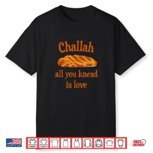 Challah All You Knead Is Love Jewish Baking Shabbat Shalom Shirt
