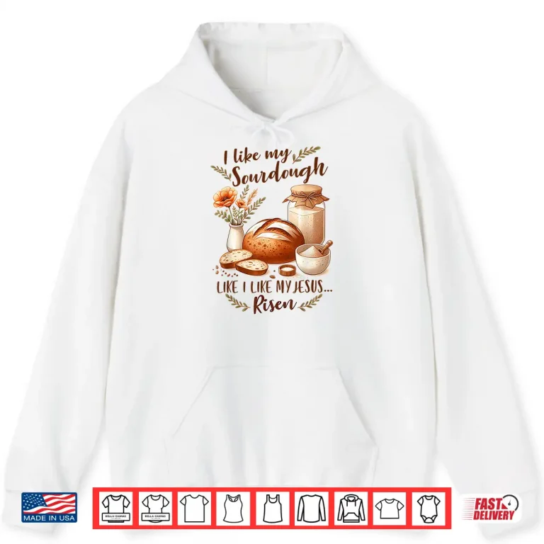 Hoodie Sourdough Queen I Like My Sourdough I Like My Jesus Risen Shirt