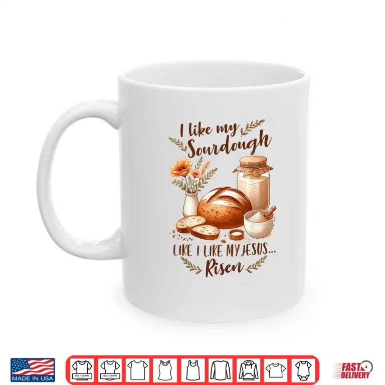 Mug Sourdough Queen I Like My Sourdough I Like My Jesus Risen Shirt