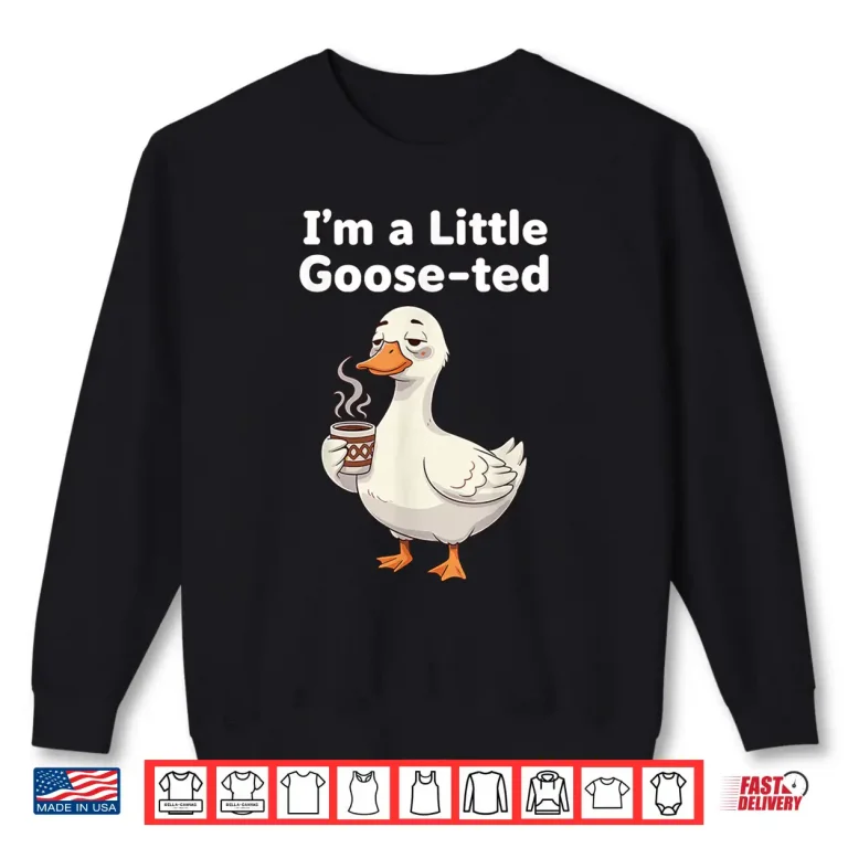 Sweatshirt Coffee Lover Goose Pun Im Little Gooseted Silly Meme Pet Shirt