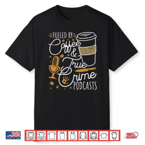 Fueled By Coffee True Crime & Podcasts True Crime Shirt