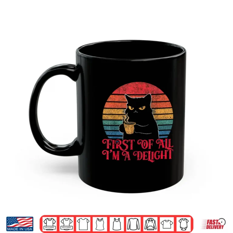 Mug First Of All Im A Delight Sarcastic Angry Cat Coffee Lover Shirt