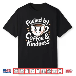 Funny Coffee Lover Fueled By Coffee And Kindness Shirt