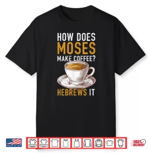 How Does Moses Makes Coffee Hebrews It Christian Humor Jokes Shirt
