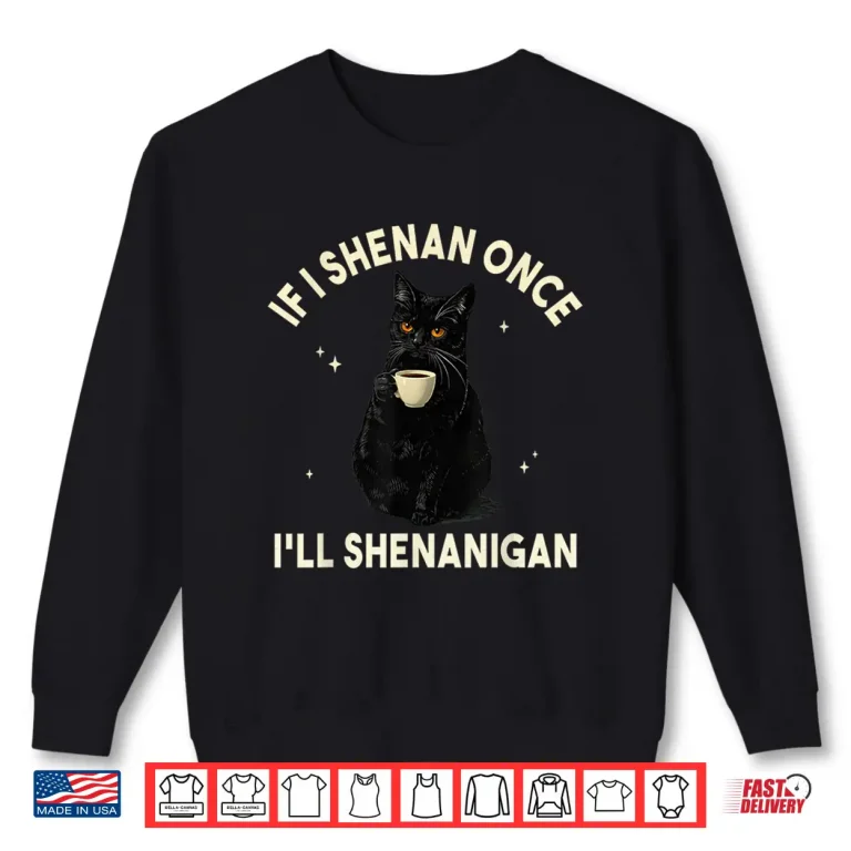 Sweatshirt If I Shenan Once Ill Shenanigan Funny Cat Coffee Lover Shirt
